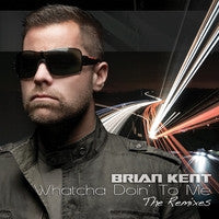 Brian Kent - Whatcha Doin' To Me: The Remixes - CD Single